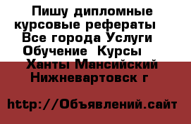 Пишу дипломные курсовые рефераты  - Все города Услуги » Обучение. Курсы   . Ханты-Мансийский,Нижневартовск г.